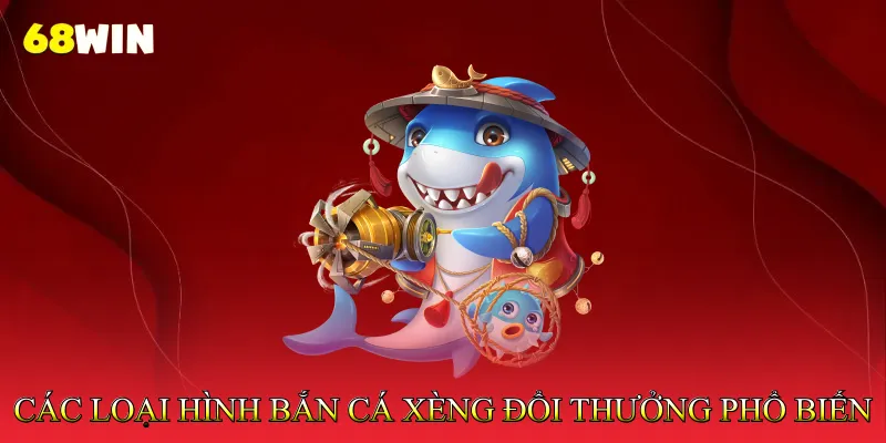Các loại hình bắn cá xèng đổi thưởng phổ biến hiện nay