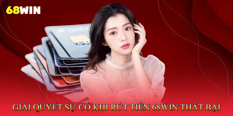 Giải Quyết Sự Cố Khi Rút Tiền 68Win Thất Bại