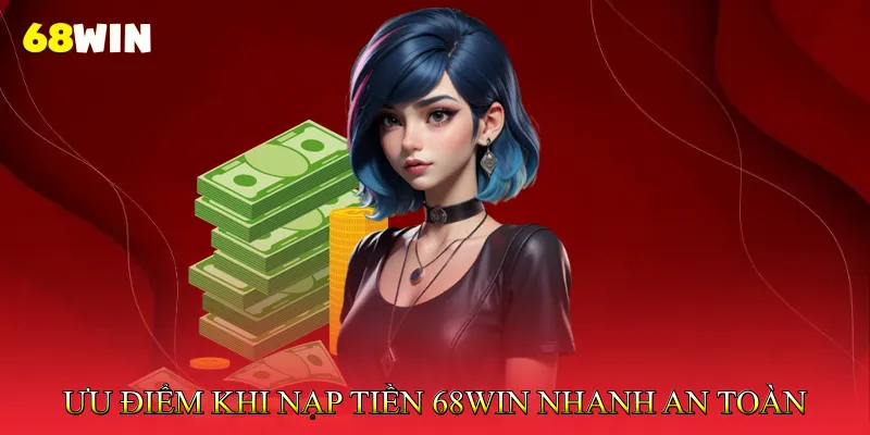 Ưu Điểm Khi Nạp Tiền 68Win Nhanh Và An Toàn